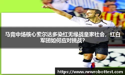 马竞中场核心索尔达多染红无缘战皇家社会，红白军团如何应对挑战？
