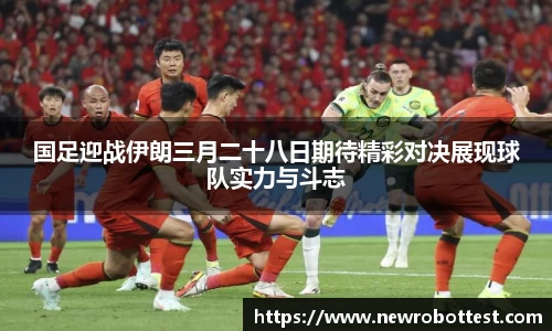 国足迎战伊朗三月二十八日期待精彩对决展现球队实力与斗志