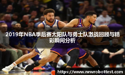 2019年NBA季后赛太阳队与勇士队激战回顾与精彩瞬间分析