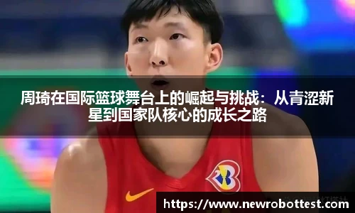 周琦在国际篮球舞台上的崛起与挑战：从青涩新星到国家队核心的成长之路