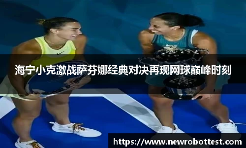 海宁小克激战萨芬娜经典对决再现网球巅峰时刻