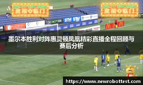 墨尔本胜利对阵惠灵顿凤凰精彩直播全程回顾与赛后分析