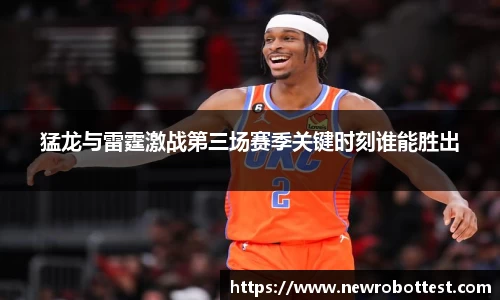 猛龙与雷霆激战第三场赛季关键时刻谁能胜出