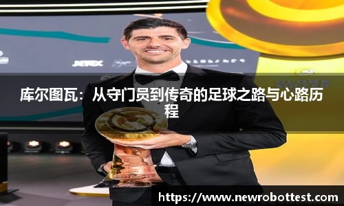 库尔图瓦：从守门员到传奇的足球之路与心路历程