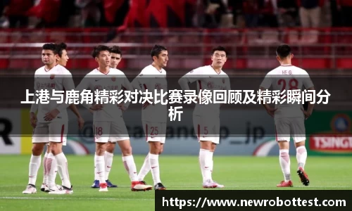 上港与鹿角精彩对决比赛录像回顾及精彩瞬间分析