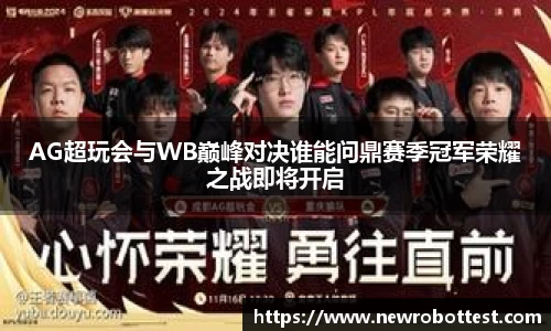 AG超玩会与WB巅峰对决谁能问鼎赛季冠军荣耀之战即将开启
