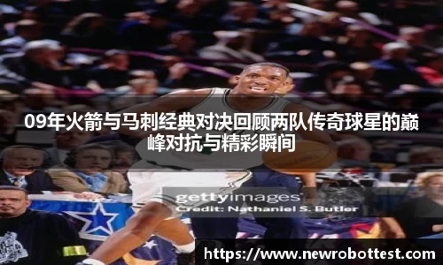 09年火箭与马刺经典对决回顾两队传奇球星的巅峰对抗与精彩瞬间