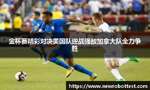 金杯赛精彩对决美国队迎战强敌加拿大队全力争胜