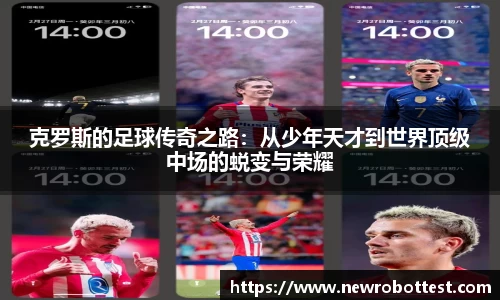 克罗斯的足球传奇之路：从少年天才到世界顶级中场的蜕变与荣耀