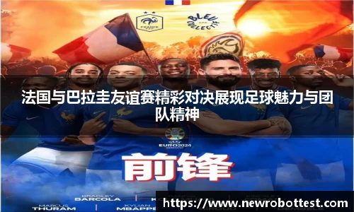 法国与巴拉圭友谊赛精彩对决展现足球魅力与团队精神