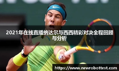 2021年在线直播纳达尔与西西精彩对决全程回顾与分析