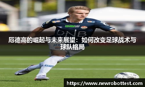 厄德高的崛起与未来展望：如何改变足球战术与球队格局