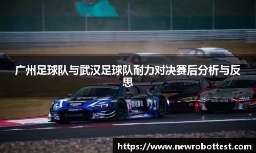 广州足球队与武汉足球队耐力对决赛后分析与反思