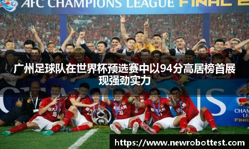 广州足球队在世界杯预选赛中以94分高居榜首展现强劲实力