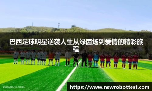 巴西足球明星逆袭人生从绿茵场到爱情的精彩旅程