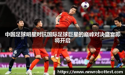 中国足球明星对抗国际足球巨星的巅峰对决盛宴即将开启