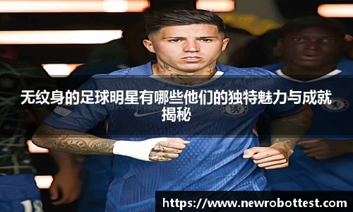 无纹身的足球明星有哪些他们的独特魅力与成就揭秘