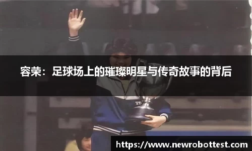 容荣：足球场上的璀璨明星与传奇故事的背后