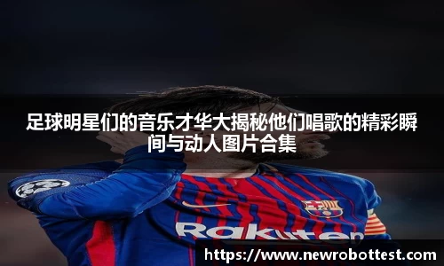足球明星们的音乐才华大揭秘他们唱歌的精彩瞬间与动人图片合集