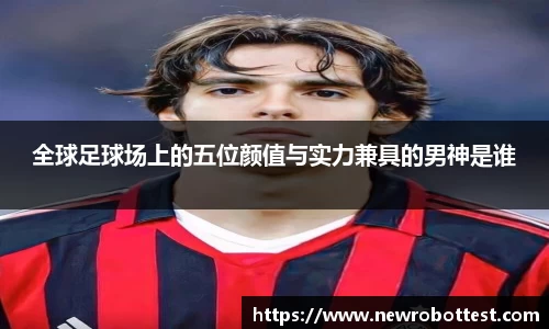 全球足球场上的五位颜值与实力兼具的男神是谁
