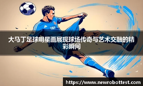 大马丁足球明星画展现球场传奇与艺术交融的精彩瞬间