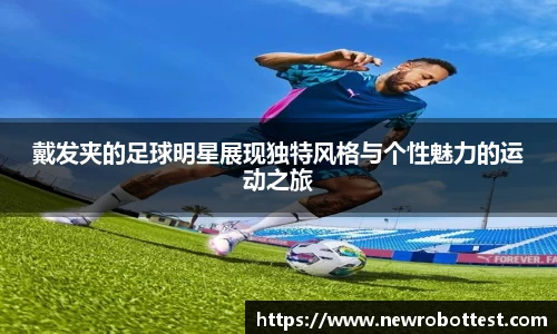 戴发夹的足球明星展现独特风格与个性魅力的运动之旅